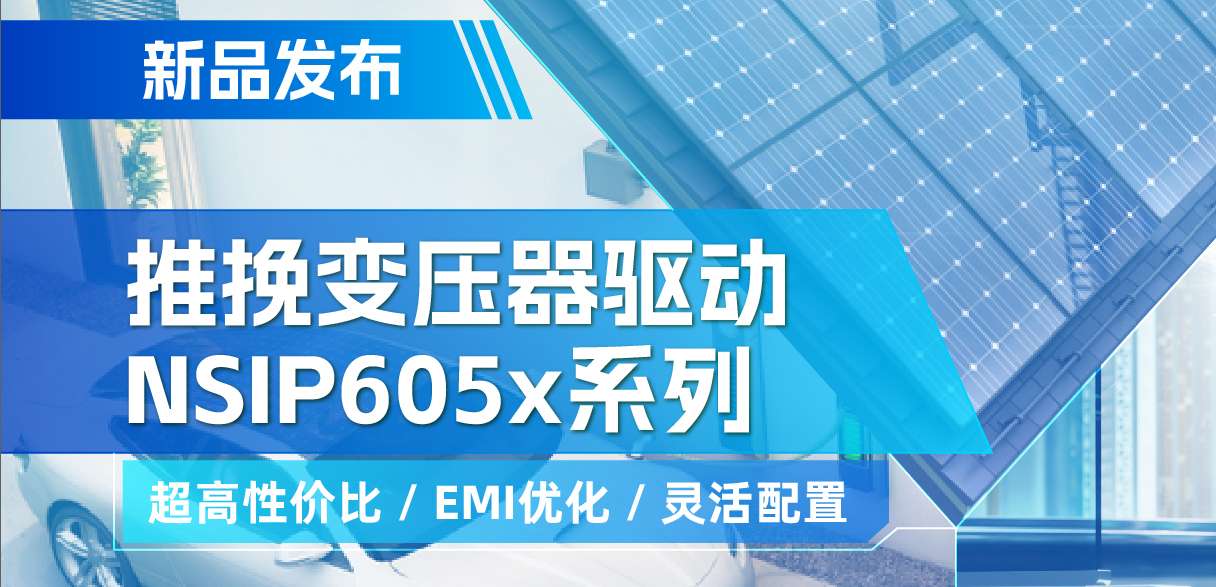 纳芯微推出高性价比的推挽变压器驱动NSIP605x系列，支持客户多样化灵活设计